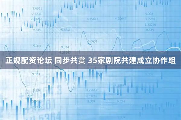 正规配资论坛 同步共赏 35家剧院共建成立协作组