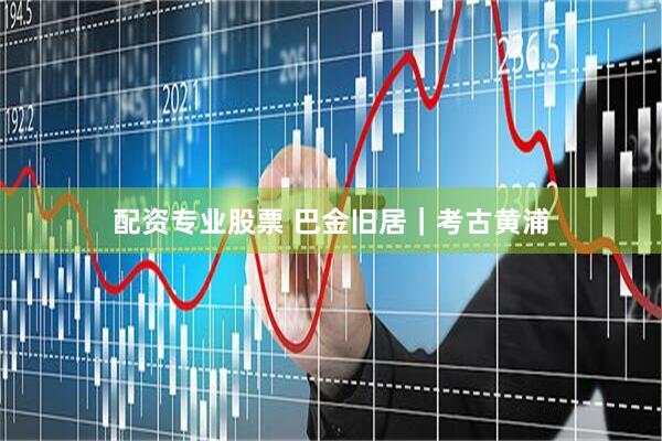 配资专业股票 巴金旧居｜考古黄浦