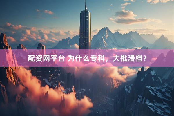 配资网平台 为什么专科，大批滑档？